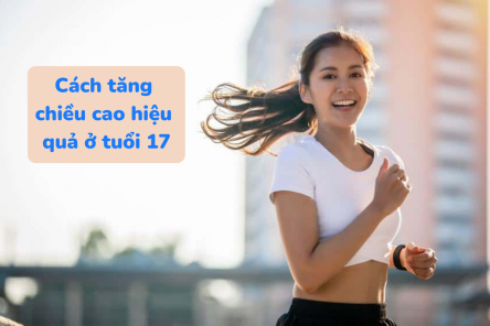 Cách tăng chiều cao ở tuổi 17 đơn giản giúp bạn cao thêm 5cm